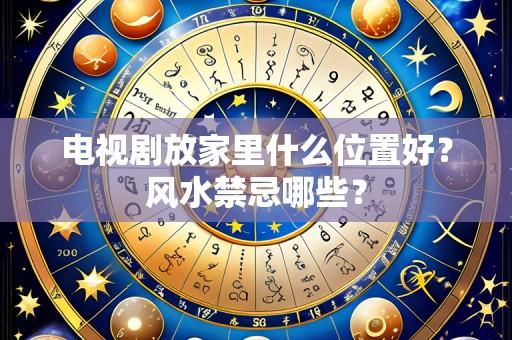 电视剧放家里什么位置好？风水禁忌哪些？