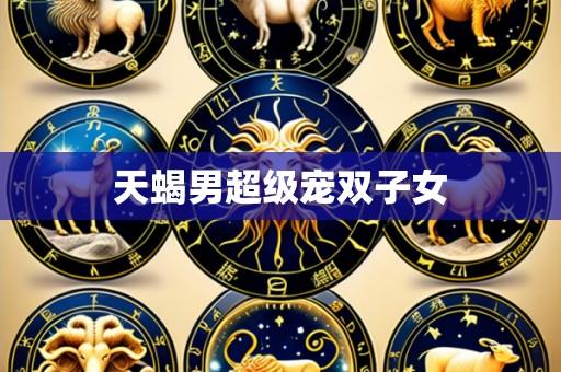 天蝎男超级宠双子女