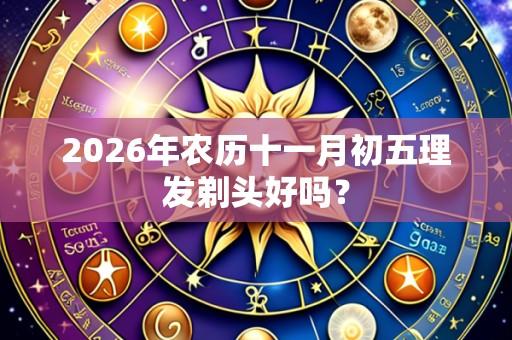 2026年农历十一月初五理发剃头好吗?