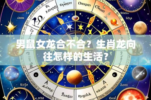男鼠女龙合不合？生肖龙向往怎样的生活？