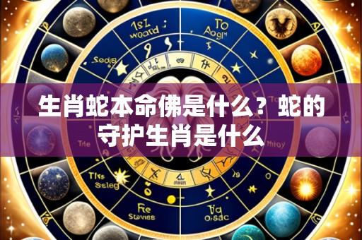 生肖蛇本命佛是什么?蛇的守护生肖是什么