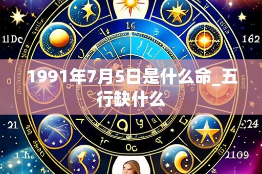 1991年7月5日是什么命_五行缺什么