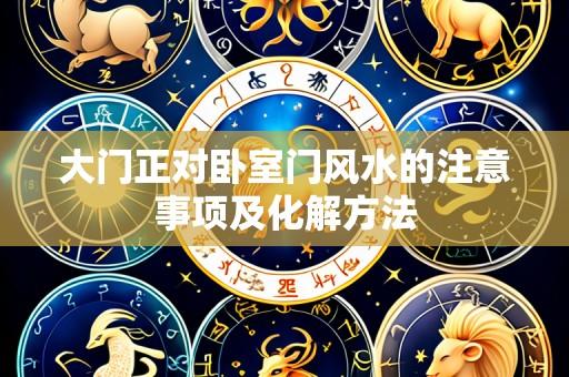 大门正对卧室门风水的注意事项及化解方法