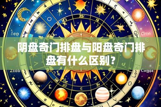 阴盘奇门排盘与阳盘奇门排盘有什么区别?