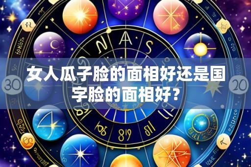 女人瓜子脸的面相好还是国字脸的面相好？