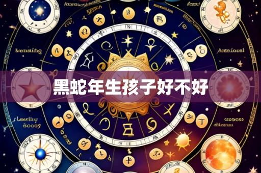 黑蛇年生孩子好不好