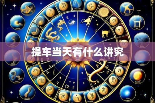 提车当天有什么讲究