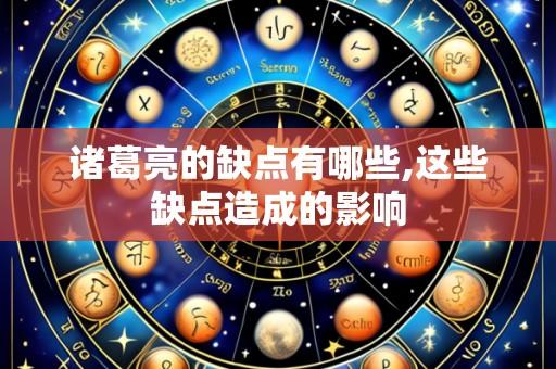 诸葛亮的缺点有哪些,这些缺点造成的影响