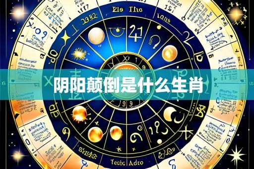 阴阳颠倒是什么生肖