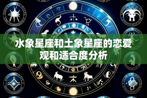 水象星座和土象星座的恋爱观和适合度分析