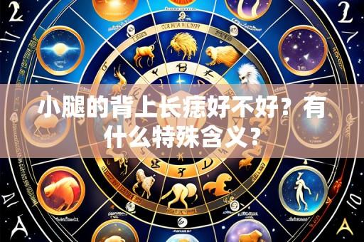 小腿的背上长痣好不好？有什么特殊含义？