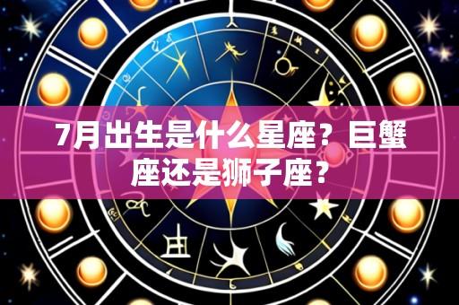 7月出生是什么星座？巨蟹座还是狮子座？