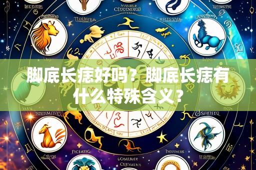 脚底长痣好吗？脚底长痣有什么特殊含义？
