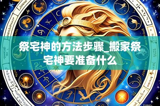 祭宅神的方法步骤_搬家祭宅神要准备什么