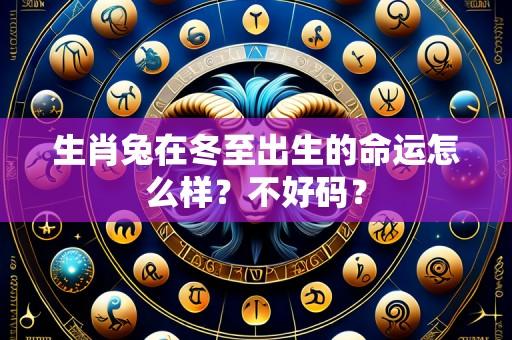 生肖兔在冬至出生的命运怎么样?不好码?
