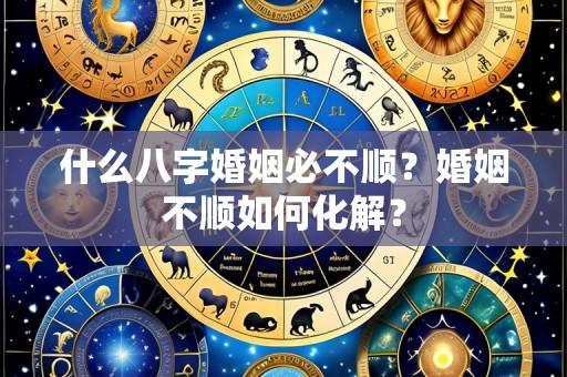 什么八字婚姻必不顺？婚姻不顺如何化解？