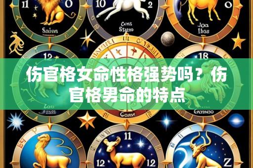 伤官格女命性格强势吗?伤官格男命的特点