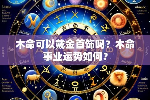 木命可以戴金首饰吗？木命事业运势如何？