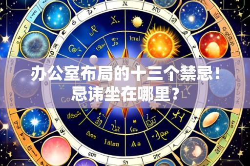 办公室布局的十三个禁忌!忌讳坐在哪里?