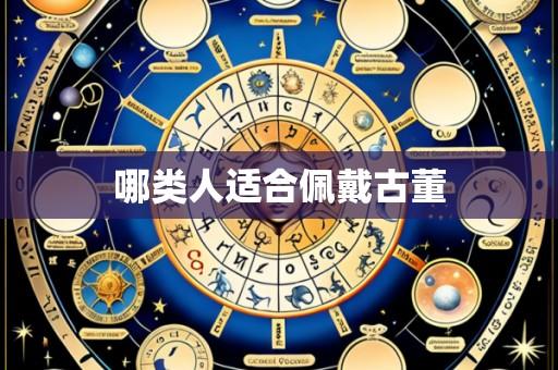 哪类人适合佩戴古董