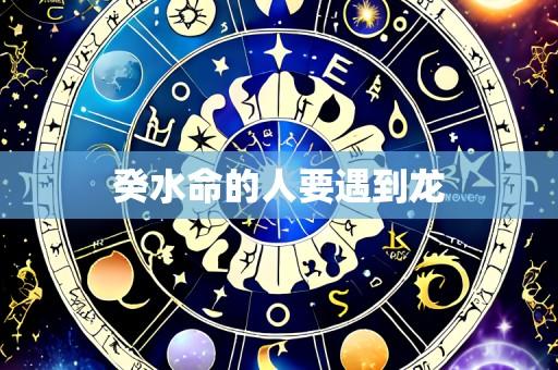 癸水命的人要遇到龙
