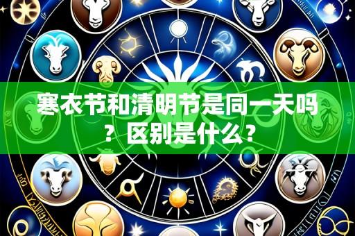 寒衣节和清明节是同一天吗?区别是什么?