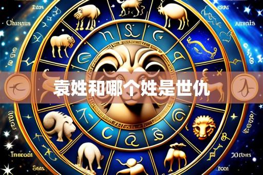袁姓和哪个姓是世仇