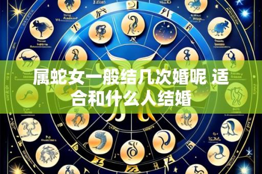 属蛇女一般结几次婚呢 适合和什么人结婚