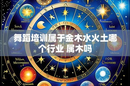 舞蹈培训属于金木水火土哪个行业 属木吗