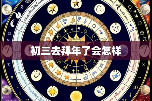 初三去拜年了会怎样
