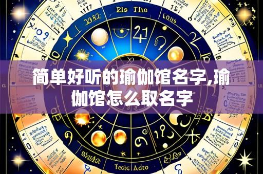 简单好听的瑜伽馆名字,瑜伽馆怎么取名字