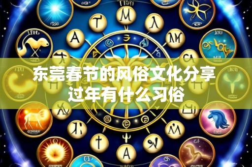 东莞春节的风俗文化分享 过年有什么习俗