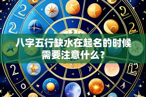 八字五行缺水在起名的时候需要注意什么？