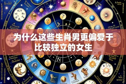 为什么这些生肖男更偏爱于比较独立的女生