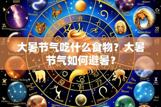 大暑节气吃什么食物?大暑节气如何避暑?
