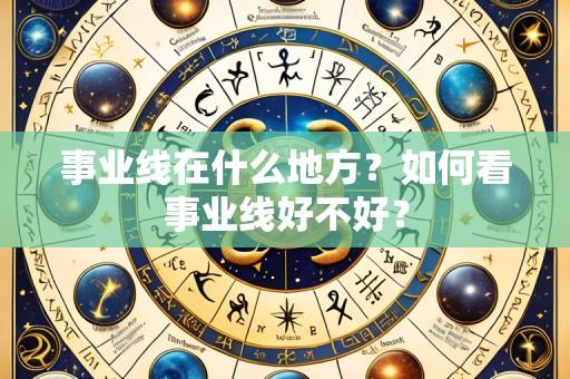 事业线在什么地方？如何看事业线好不好？