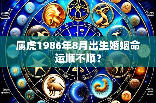属虎1986年8月出生婚姻命运顺不顺?