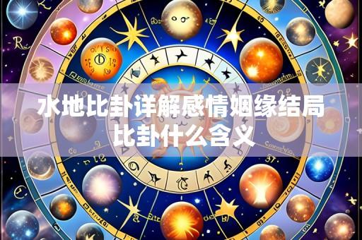 水地比卦详解感情姻缘结局 比卦什么含义