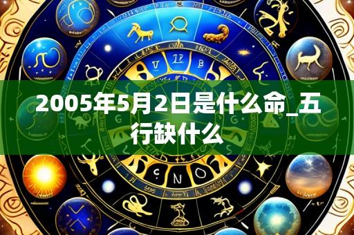 2005年5月2日是什么命_五行缺什么