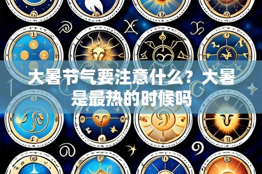 大暑节气要注意什么？大暑是最热的时候吗