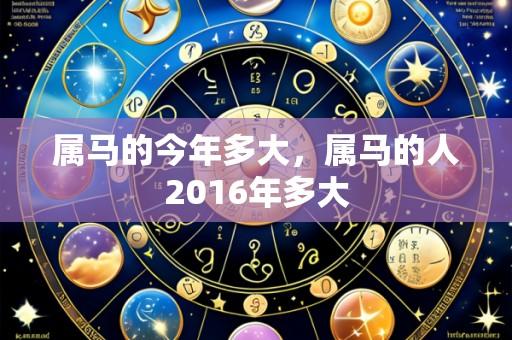 属马的今年多大，属马的人2016年多大