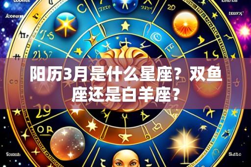 阳历3月是什么星座？双鱼座还是白羊座？