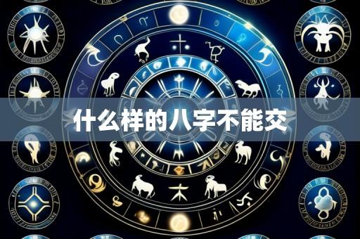 什么样的八字不能交