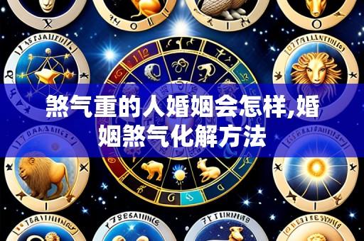 煞气重的人婚姻会怎样,婚姻煞气化解方法