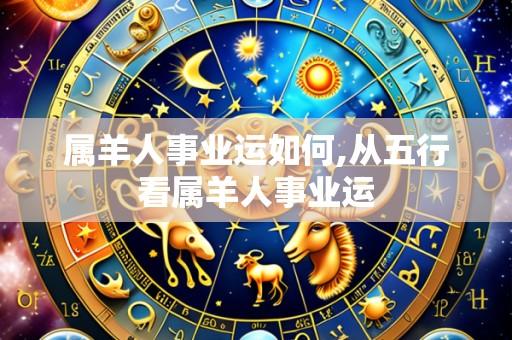 属羊人事业运如何,从五行看属羊人事业运