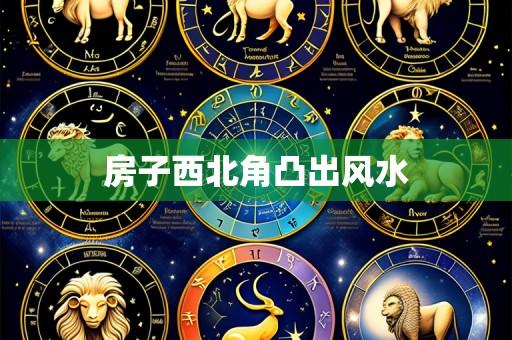 房子西北角凸出风水