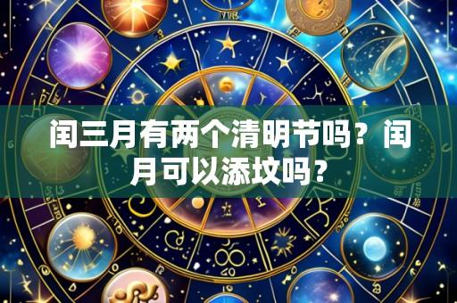 闰三月有两个清明节吗?闰月可以添坟吗?