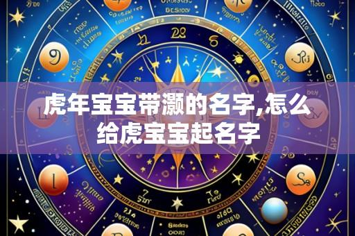 虎年宝宝带灏的名字,怎么给虎宝宝起名字