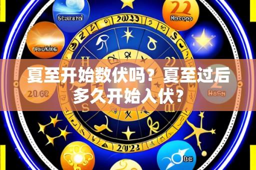 夏至开始数伏吗?夏至过后多久开始入伏?