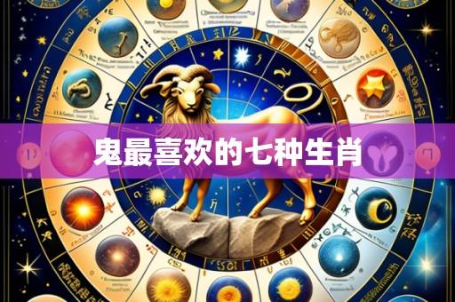 鬼最喜欢的七种生肖